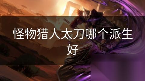 怪物猎人太刀哪个派生好