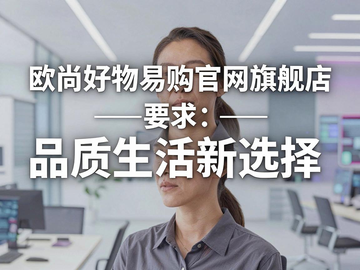 欧尚好物易购官网旗舰店——品质生活新选择