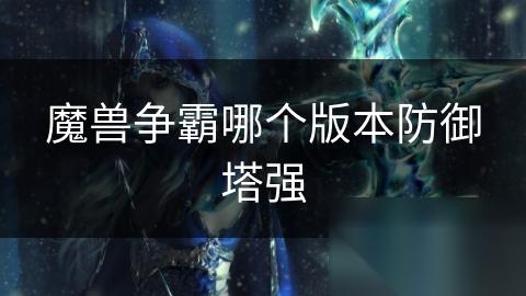 魔兽争霸哪个版本防御塔强