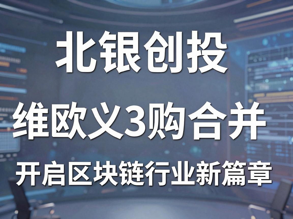 北银创投与维欧义web3购合并，开启区块链行业新篇章