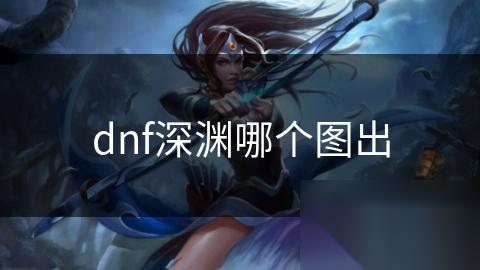 dnf深渊哪个图出