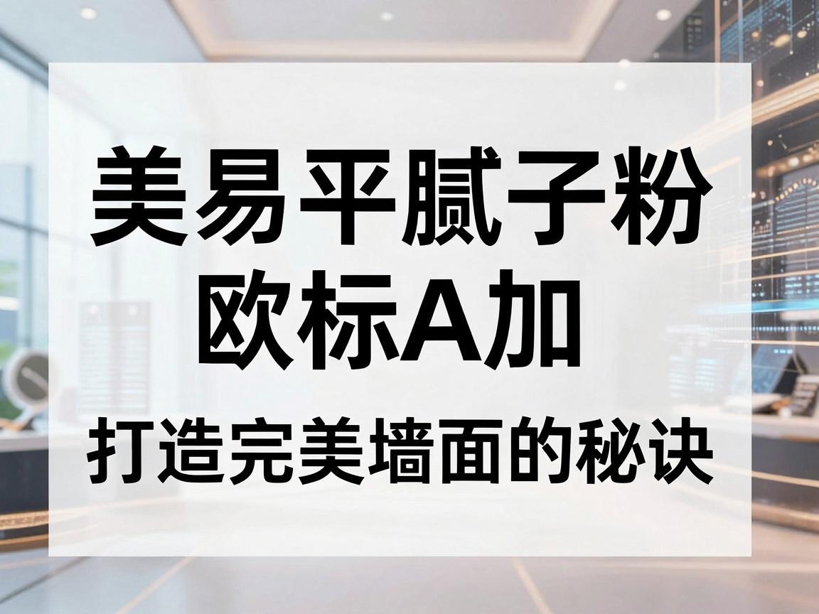 美易平腻子粉欧标A加，打造完美墙面的秘诀