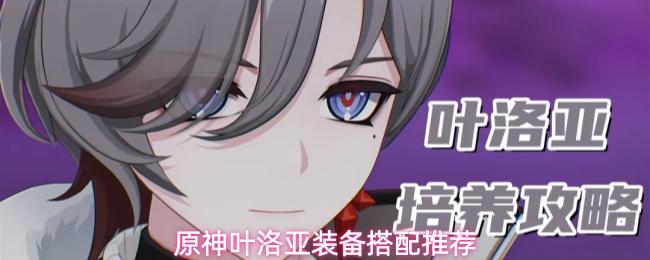 原神叶洛亚装备搭配推荐 叶洛亚装备详细攻略
