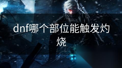 dnf哪个部位能触发灼烧