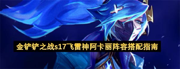 金铲铲之战s17飞雷神阿卡丽阵容搭配指南
