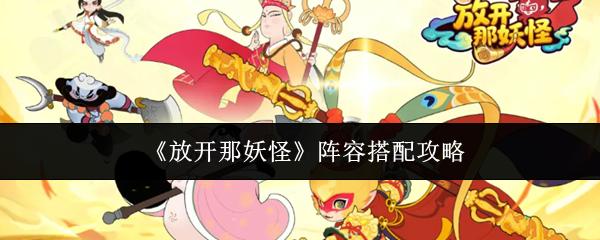 放开那妖怪阵容搭配攻略 放开那妖怪阵容怎么搭配