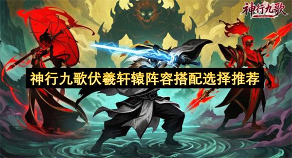神行九歌伏羲轩辕阵容搭配选择推荐