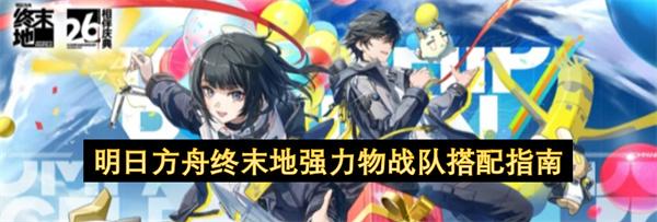 明日方舟终末地强力物战队搭配指南