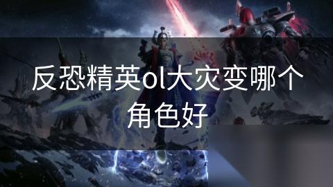 反恐精英ol大灾变哪个角色好