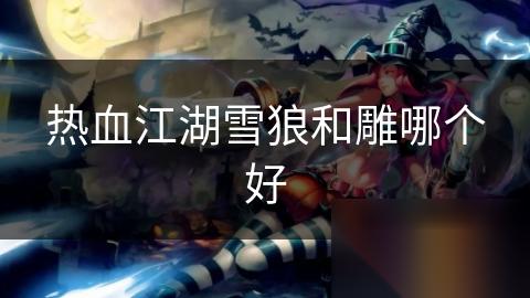 热血江湖雪狼和雕哪个好