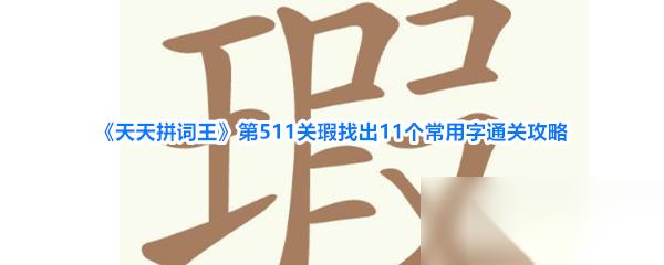 天天拼词王 第511关瑕找出11个常用字通关攻略