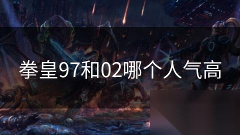 拳皇97和02哪个人气高